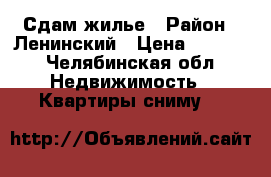 Сдам жилье › Район ­ Ленинский › Цена ­ 6 000 - Челябинская обл. Недвижимость » Квартиры сниму   